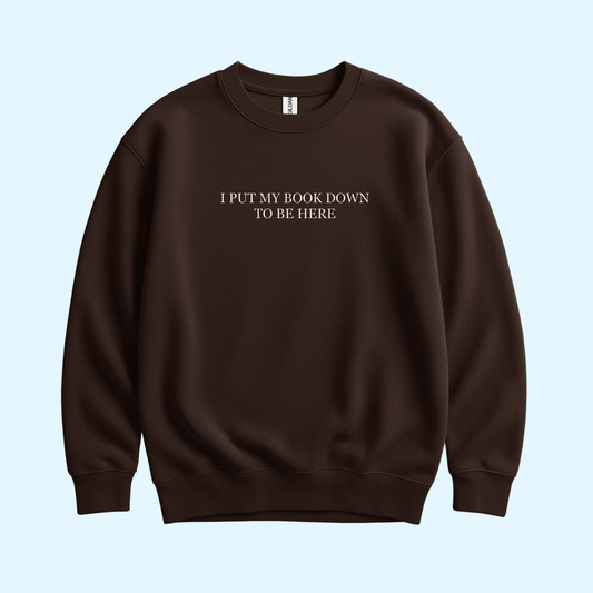 Sweatshirt - I Put My Book Down To Be Here